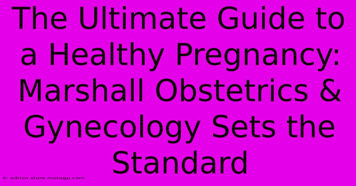 The Ultimate Guide To A Healthy Pregnancy: Marshall Obstetrics & Gynecology Sets The Standard