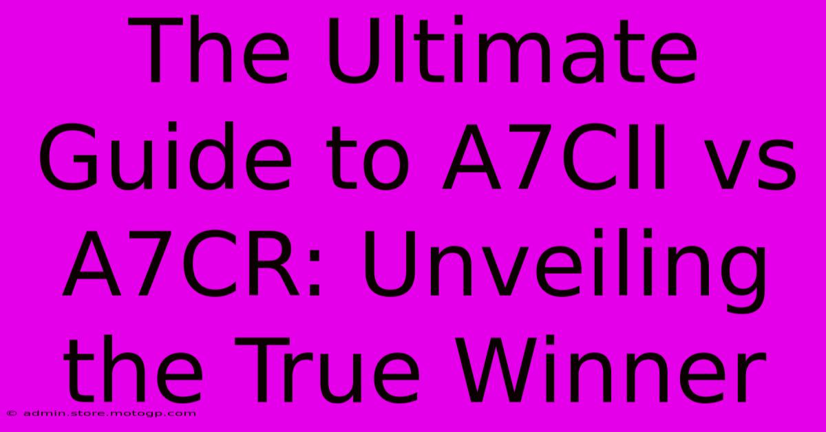 The Ultimate Guide To A7CII Vs A7CR: Unveiling The True Winner