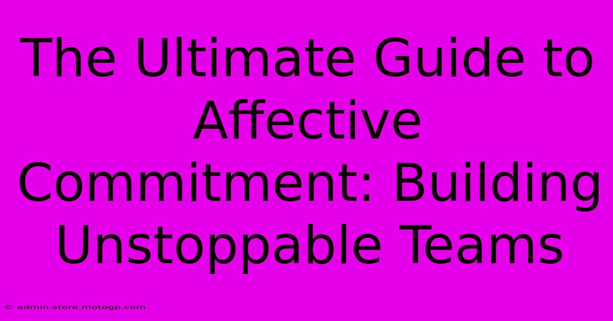 The Ultimate Guide To Affective Commitment: Building Unstoppable Teams