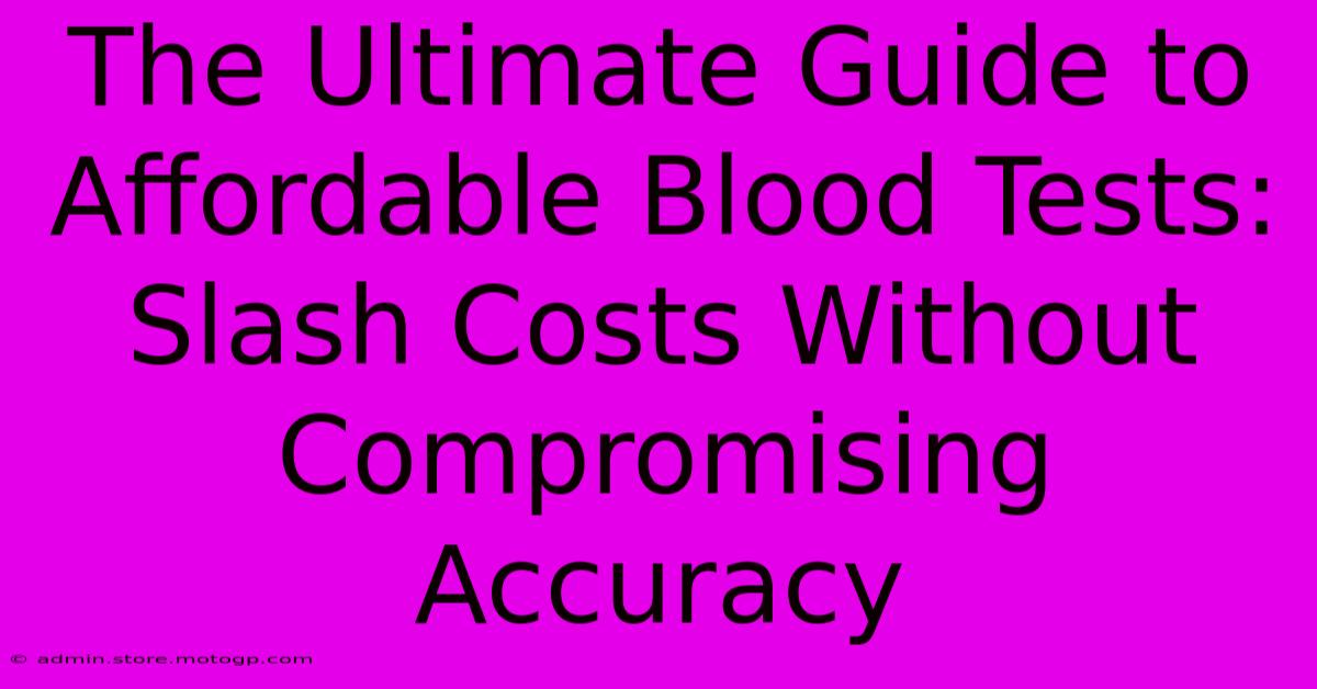 The Ultimate Guide To Affordable Blood Tests: Slash Costs Without Compromising Accuracy