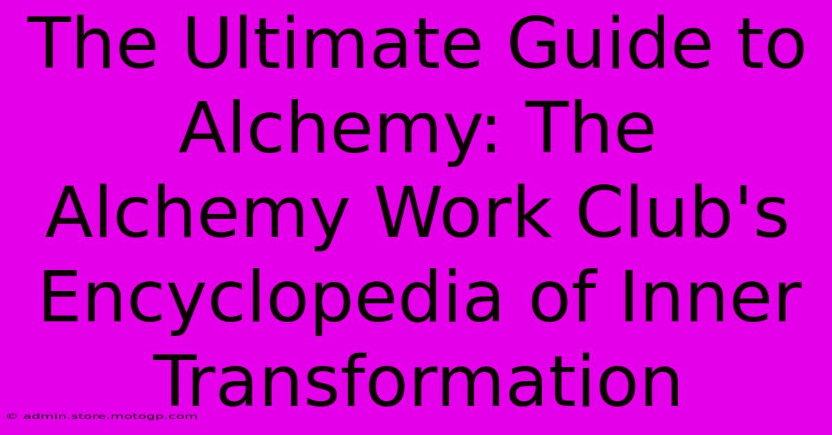 The Ultimate Guide To Alchemy: The Alchemy Work Club's Encyclopedia Of Inner Transformation