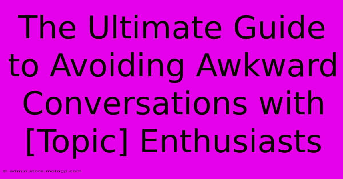 The Ultimate Guide To Avoiding Awkward Conversations With [Topic] Enthusiasts