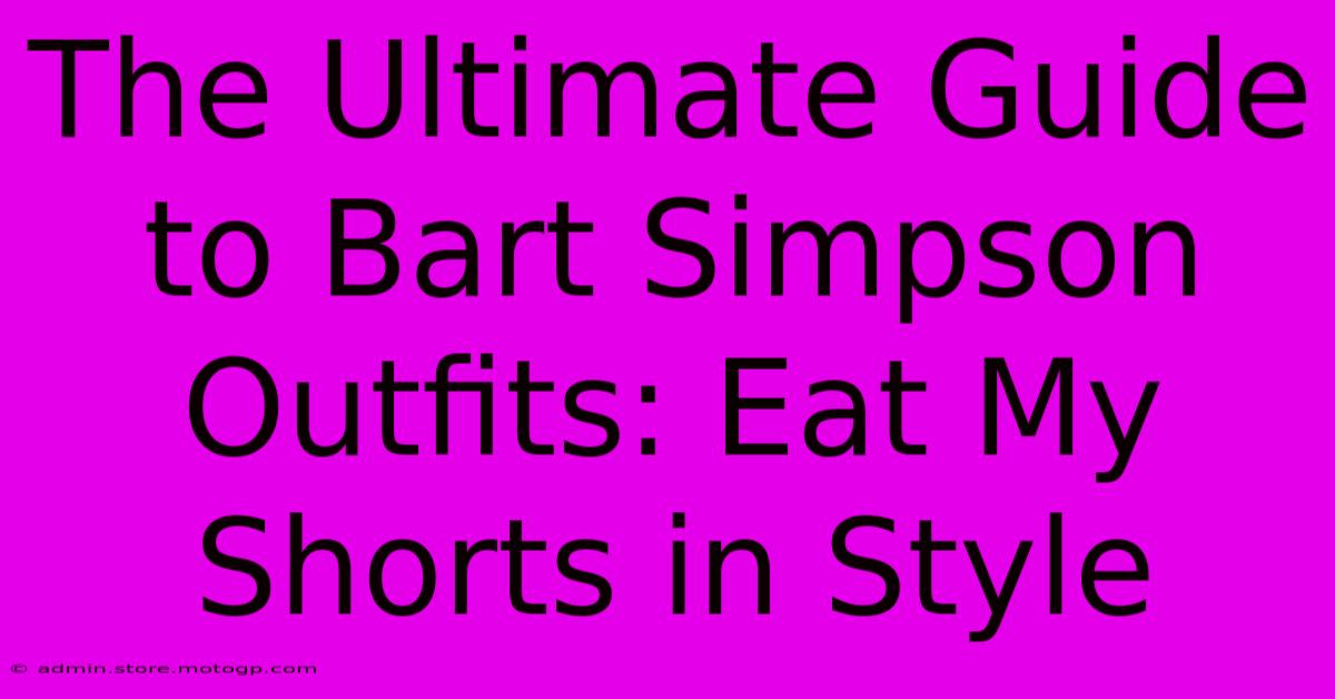 The Ultimate Guide To Bart Simpson Outfits: Eat My Shorts In Style