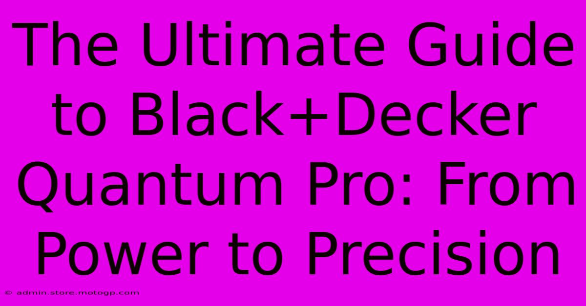 The Ultimate Guide To Black+Decker Quantum Pro: From Power To Precision