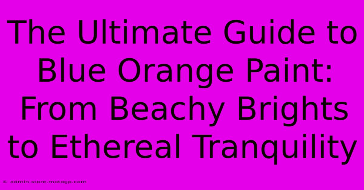 The Ultimate Guide To Blue Orange Paint: From Beachy Brights To Ethereal Tranquility