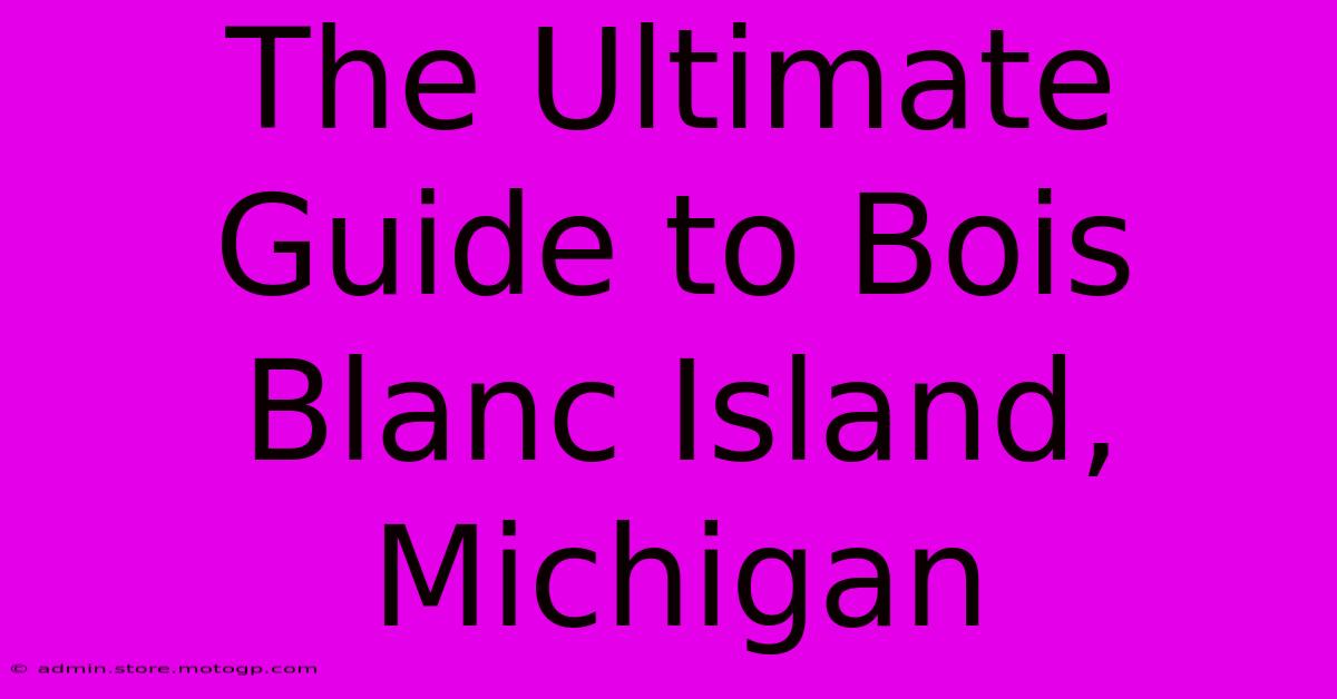 The Ultimate Guide To Bois Blanc Island, Michigan