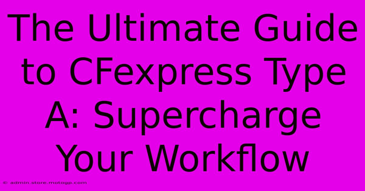 The Ultimate Guide To CFexpress Type A: Supercharge Your Workflow