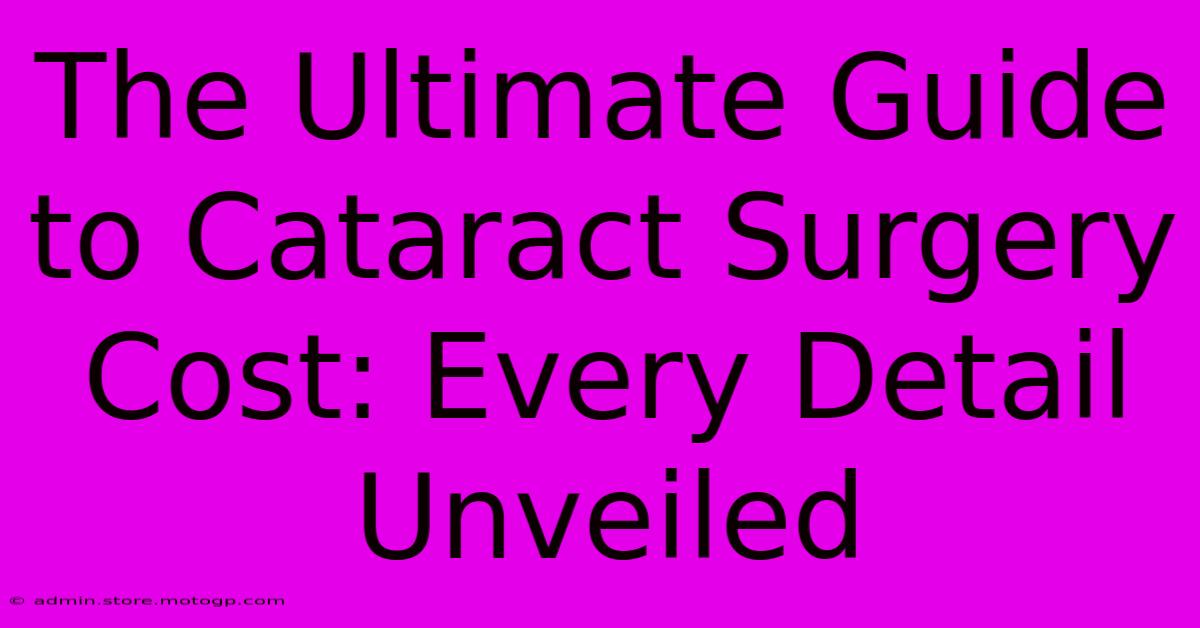 The Ultimate Guide To Cataract Surgery Cost: Every Detail Unveiled