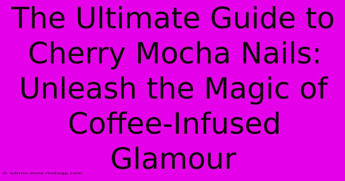 The Ultimate Guide To Cherry Mocha Nails: Unleash The Magic Of Coffee-Infused Glamour