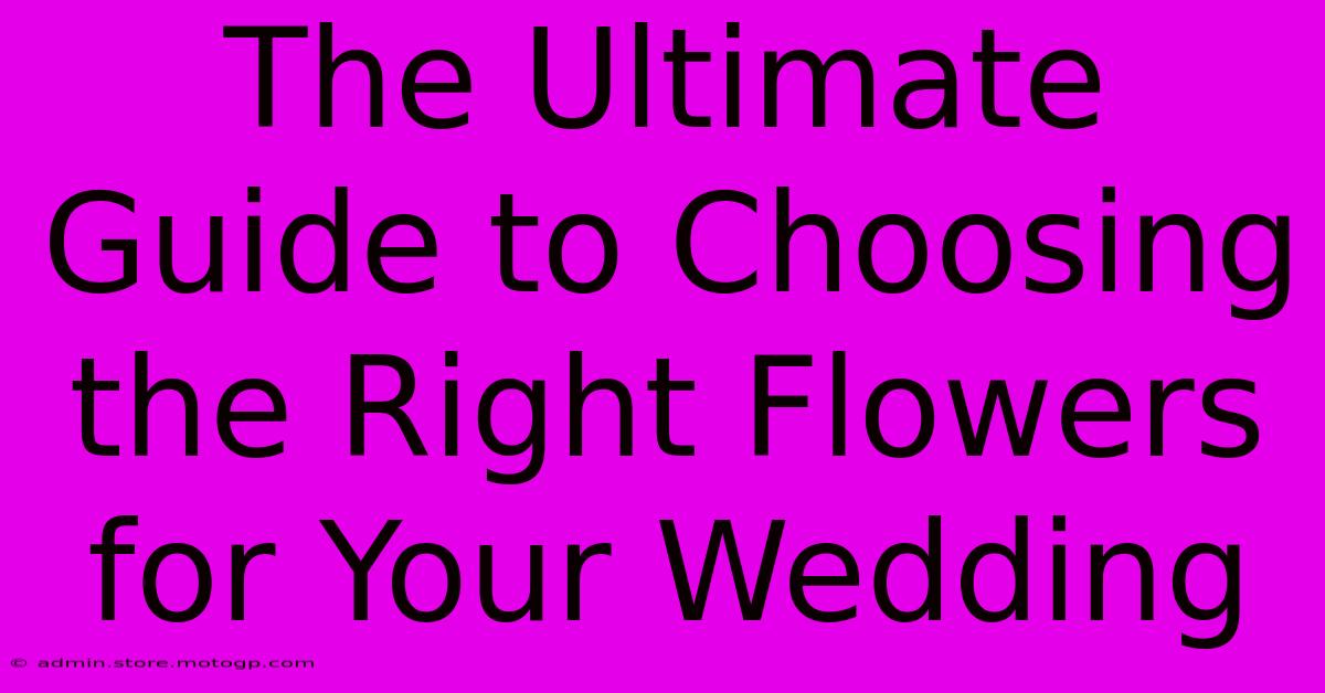 The Ultimate Guide To Choosing The Right Flowers For Your Wedding