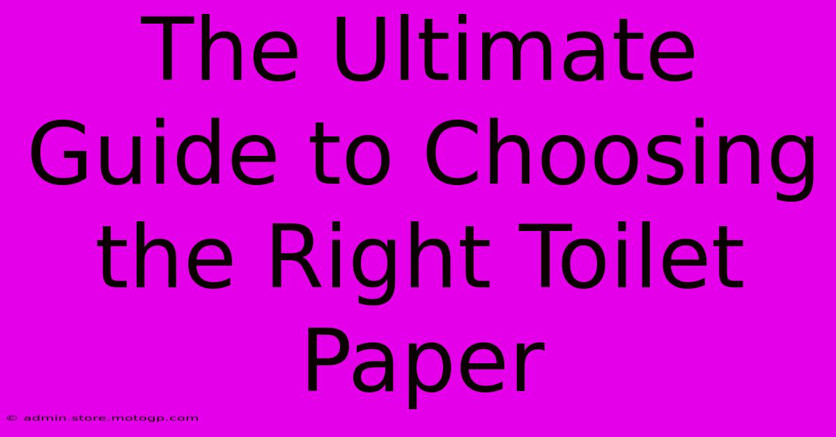 The Ultimate Guide To Choosing The Right Toilet Paper