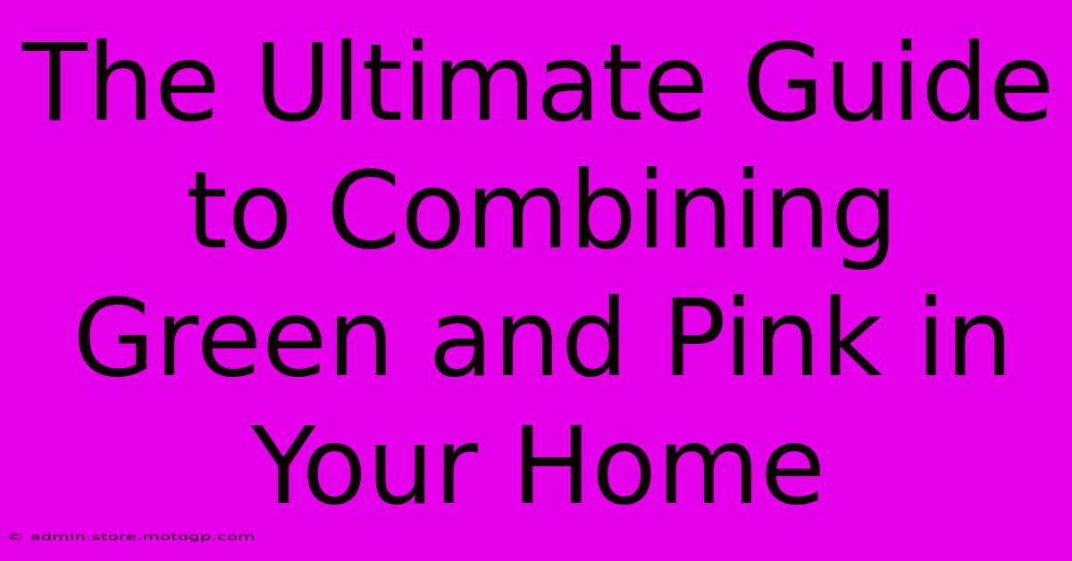 The Ultimate Guide To Combining Green And Pink In Your Home