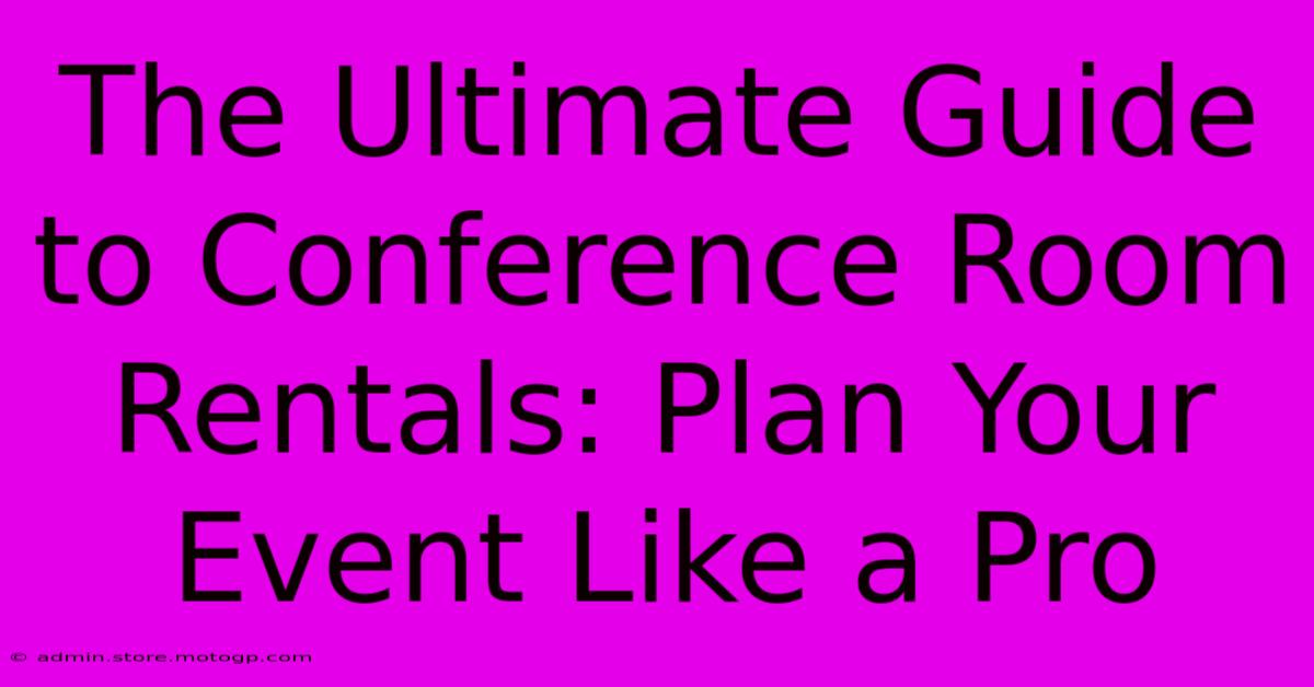 The Ultimate Guide To Conference Room Rentals: Plan Your Event Like A Pro