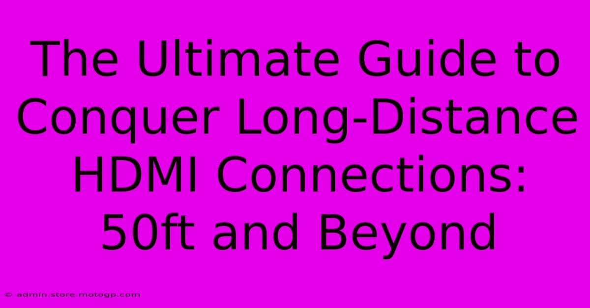 The Ultimate Guide To Conquer Long-Distance HDMI Connections: 50ft And Beyond