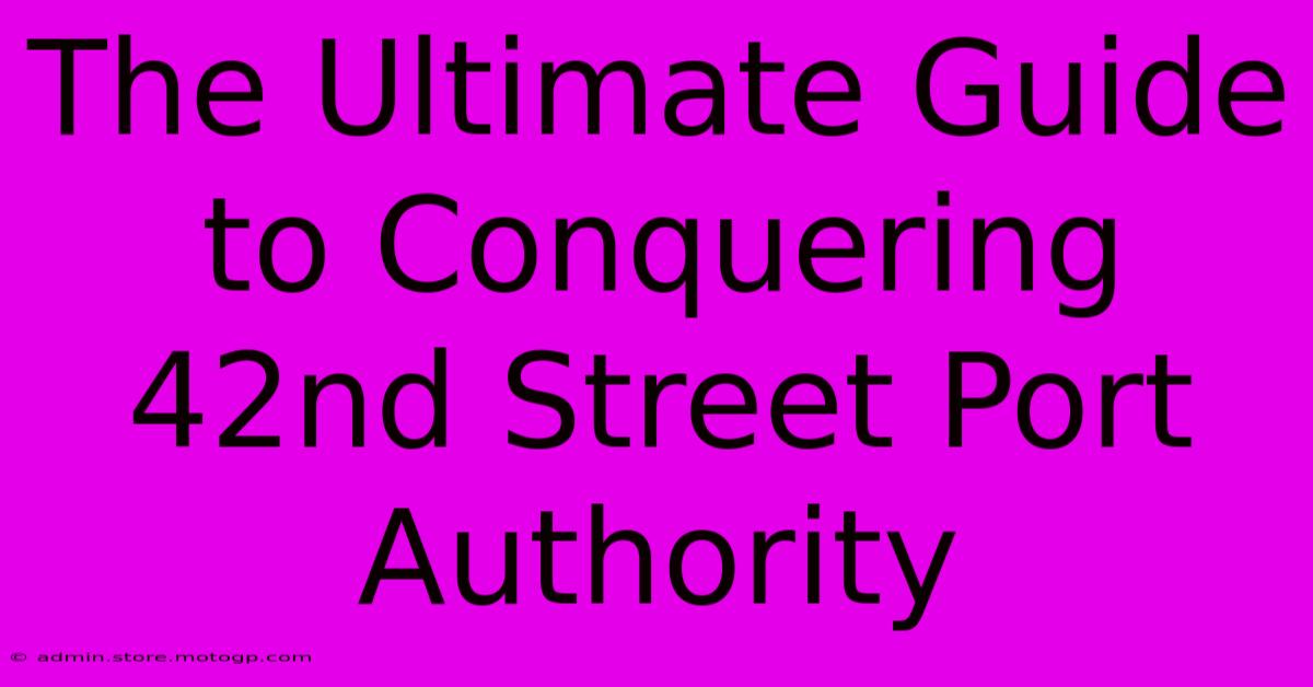 The Ultimate Guide To Conquering 42nd Street Port Authority