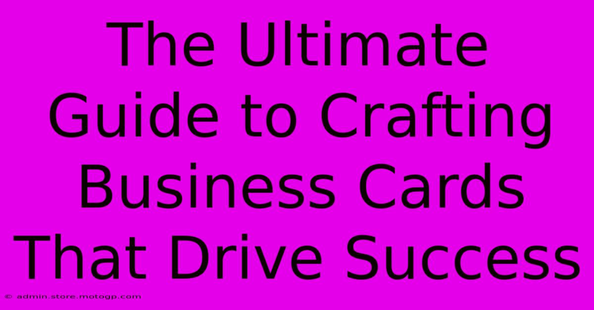 The Ultimate Guide To Crafting Business Cards That Drive Success