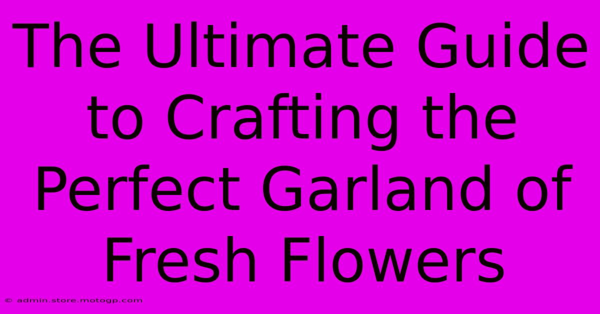 The Ultimate Guide To Crafting The Perfect Garland Of Fresh Flowers