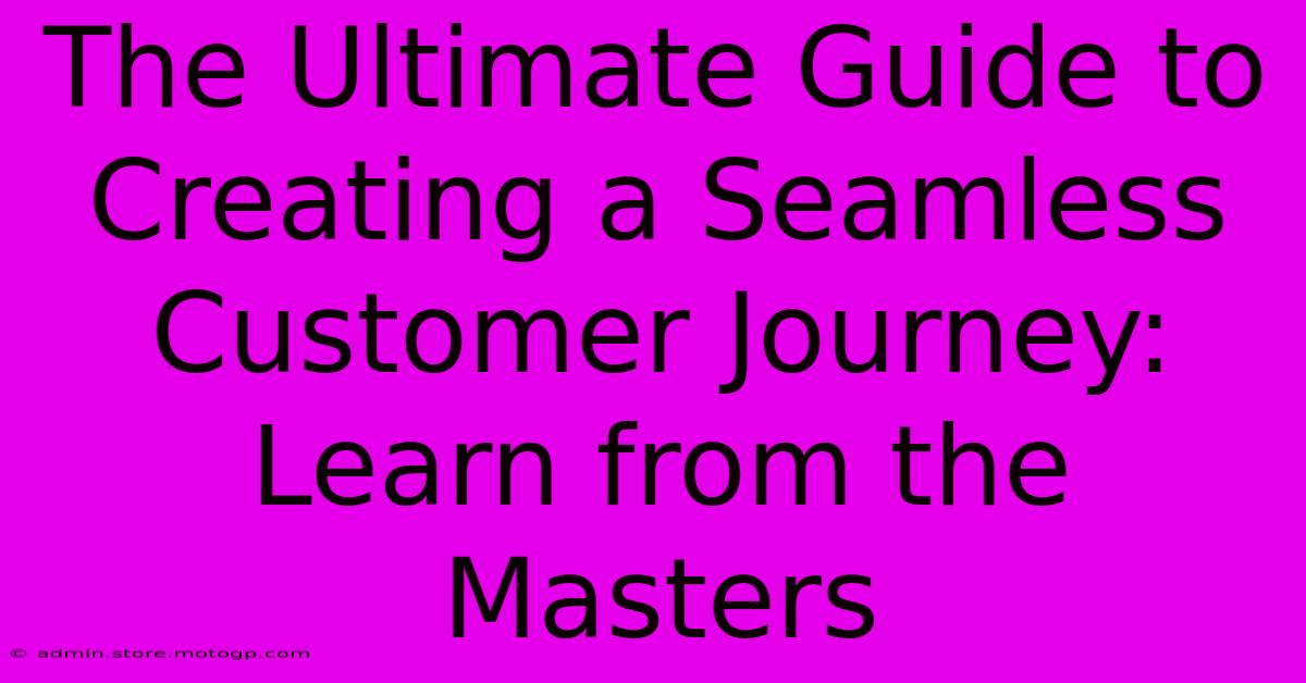 The Ultimate Guide To Creating A Seamless Customer Journey: Learn From The Masters