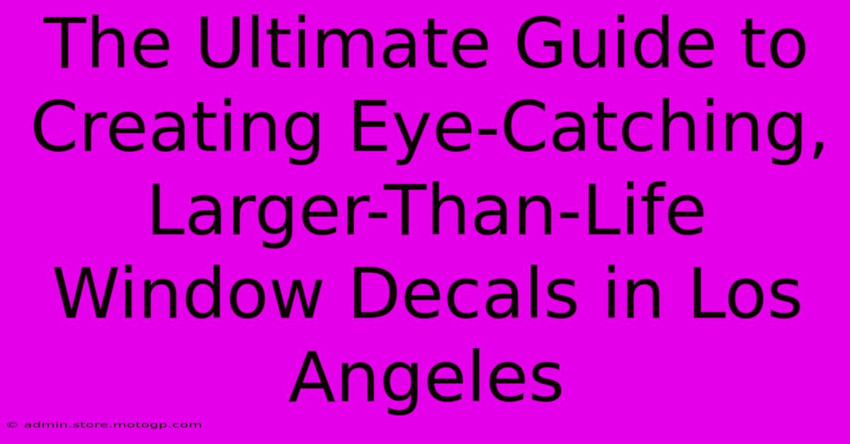 The Ultimate Guide To Creating Eye-Catching, Larger-Than-Life Window Decals In Los Angeles