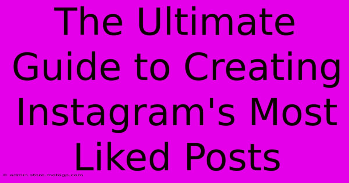 The Ultimate Guide To Creating Instagram's Most Liked Posts