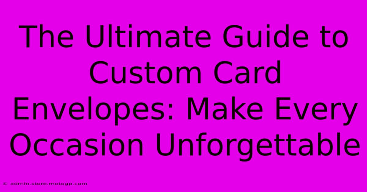 The Ultimate Guide To Custom Card Envelopes: Make Every Occasion Unforgettable