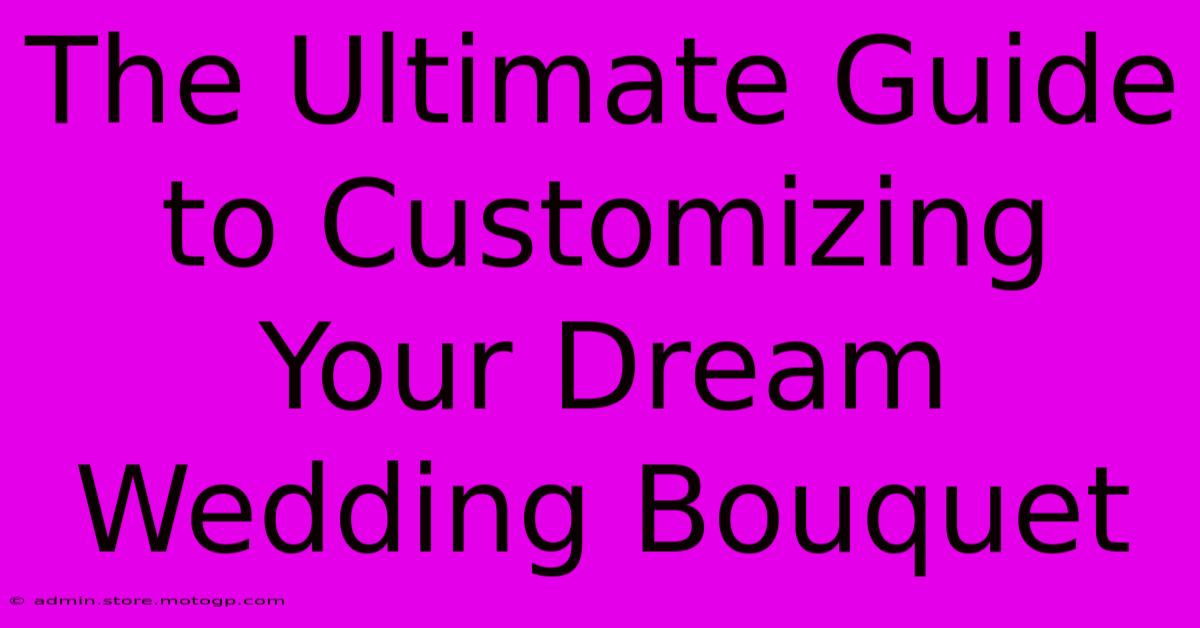 The Ultimate Guide To Customizing Your Dream Wedding Bouquet