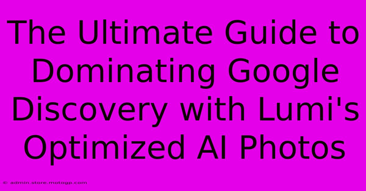 The Ultimate Guide To Dominating Google Discovery With Lumi's Optimized AI Photos