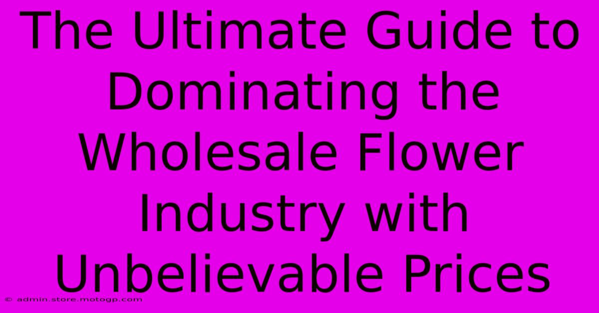 The Ultimate Guide To Dominating The Wholesale Flower Industry With Unbelievable Prices