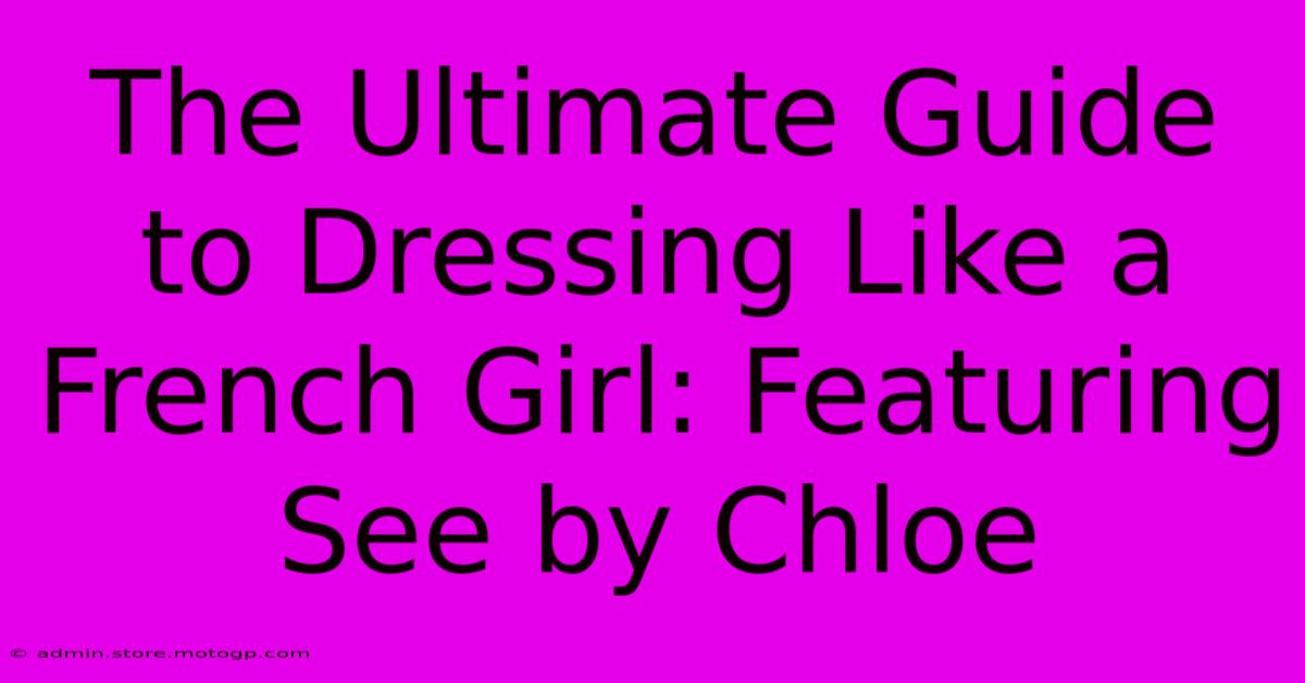 The Ultimate Guide To Dressing Like A French Girl: Featuring See By Chloe