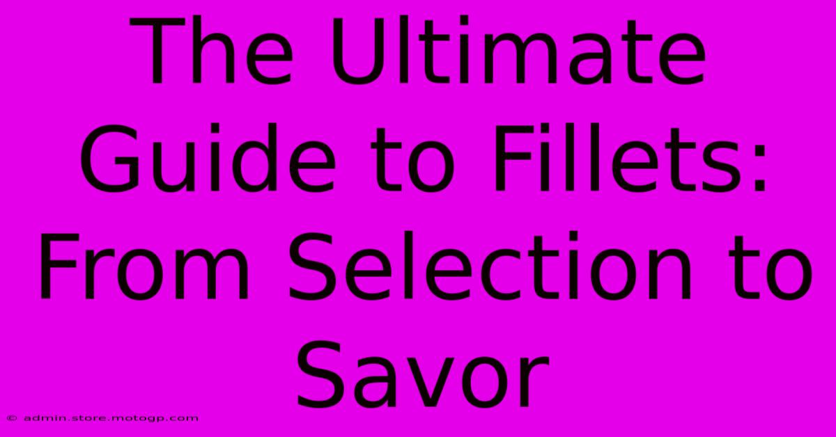 The Ultimate Guide To Fillets: From Selection To Savor