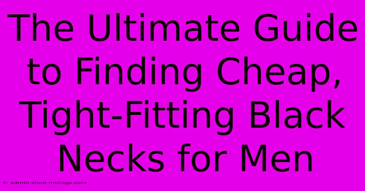 The Ultimate Guide To Finding Cheap, Tight-Fitting Black Necks For Men