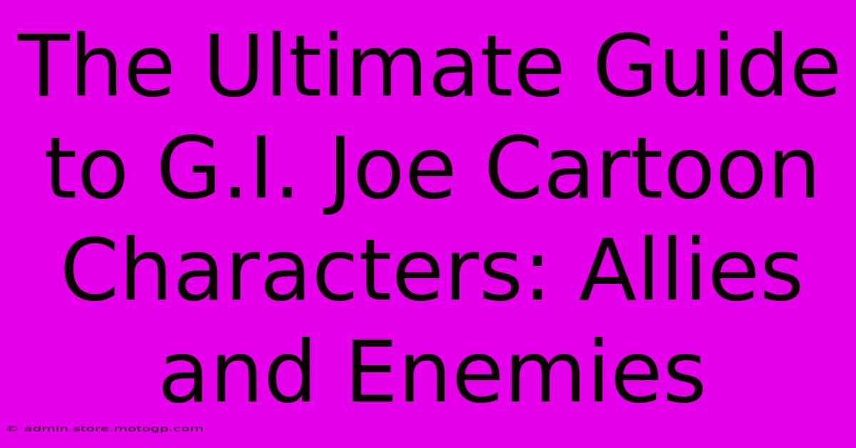 The Ultimate Guide To G.I. Joe Cartoon Characters: Allies And Enemies