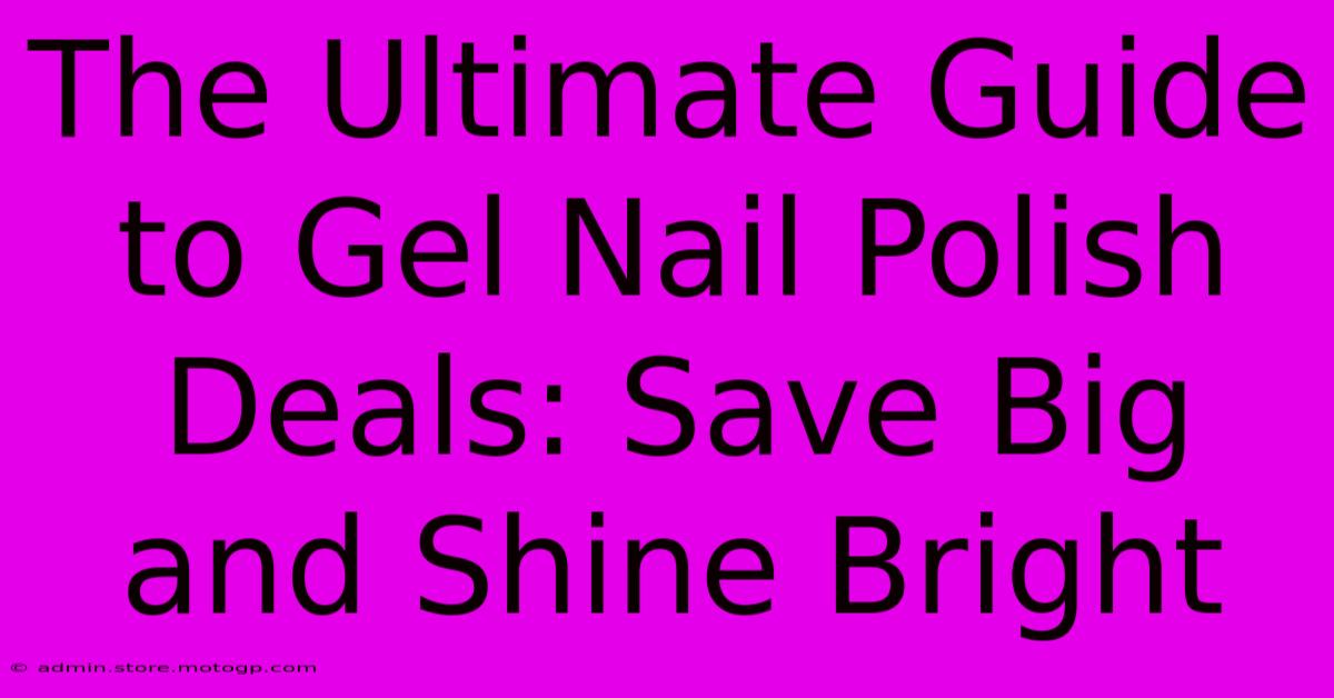 The Ultimate Guide To Gel Nail Polish Deals: Save Big And Shine Bright