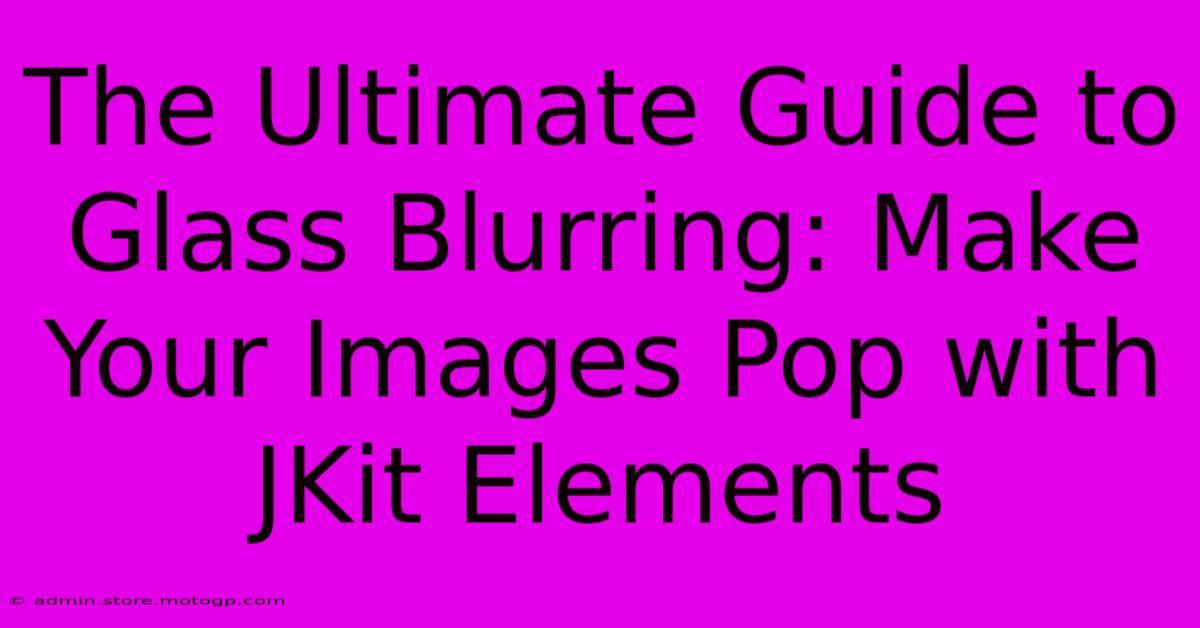 The Ultimate Guide To Glass Blurring: Make Your Images Pop With JKit Elements