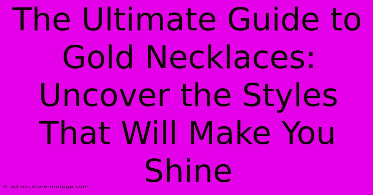 The Ultimate Guide To Gold Necklaces: Uncover The Styles That Will Make You Shine