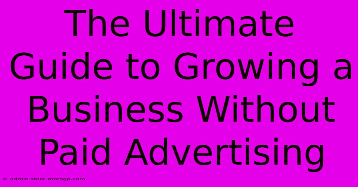 The Ultimate Guide To Growing A Business Without Paid Advertising