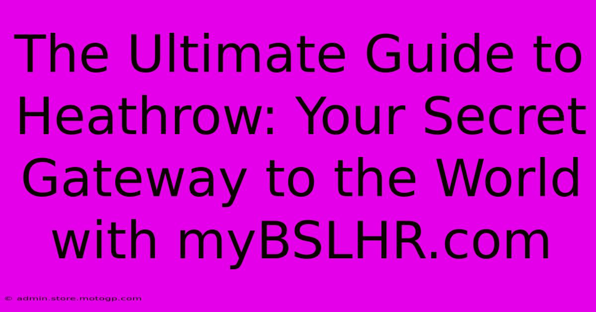 The Ultimate Guide To Heathrow: Your Secret Gateway To The World With MyBSLHR.com