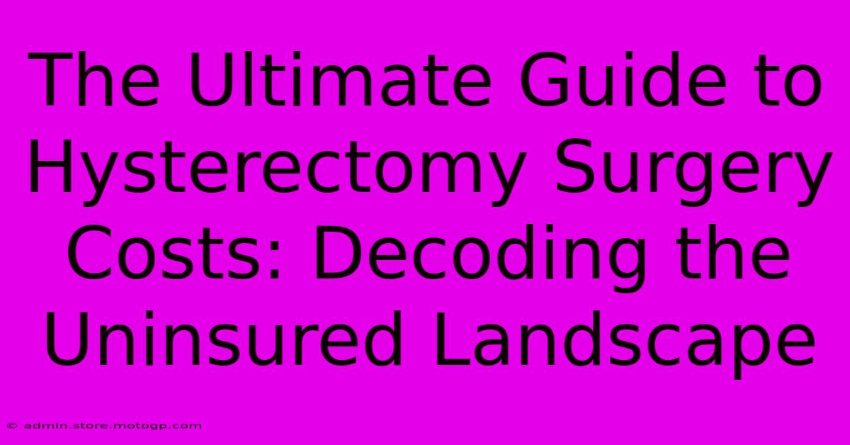 The Ultimate Guide To Hysterectomy Surgery Costs: Decoding The Uninsured Landscape