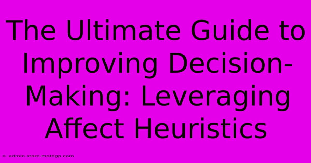 The Ultimate Guide To Improving Decision-Making: Leveraging Affect Heuristics