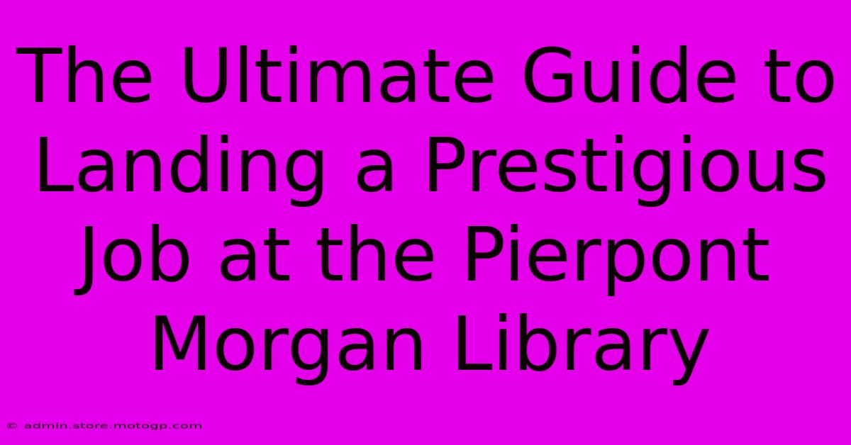 The Ultimate Guide To Landing A Prestigious Job At The Pierpont Morgan Library