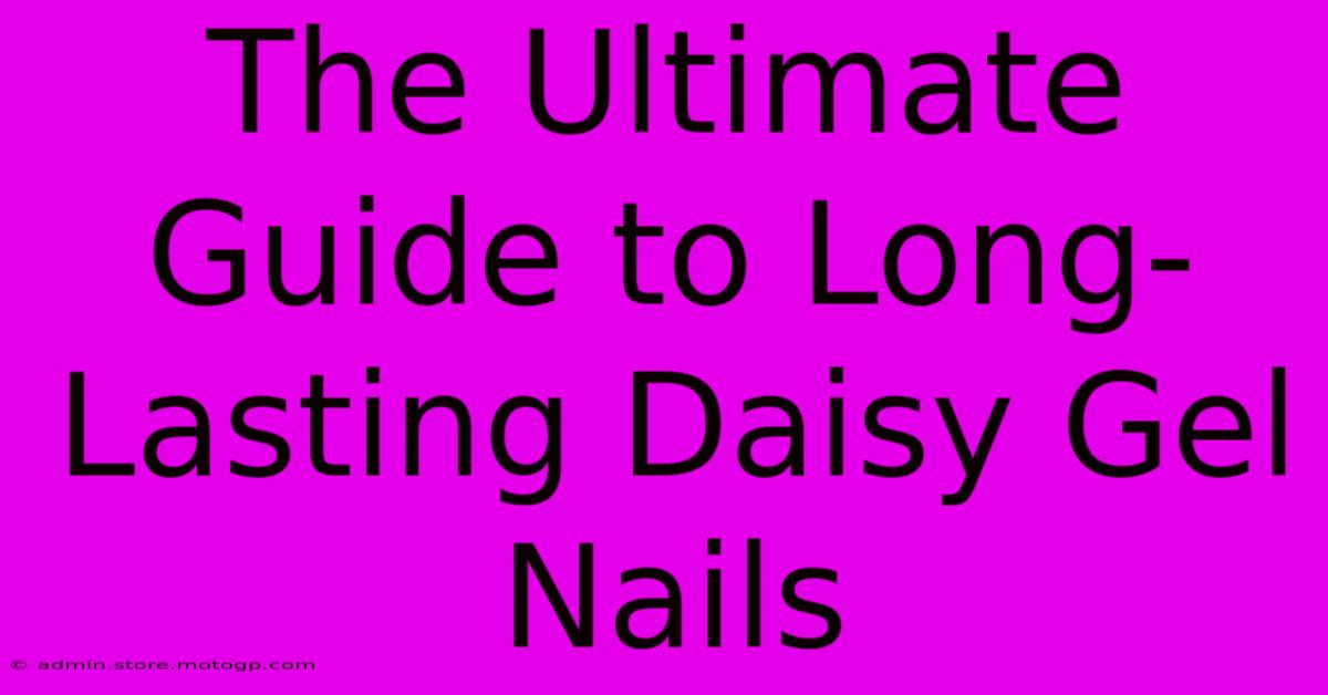 The Ultimate Guide To Long-Lasting Daisy Gel Nails