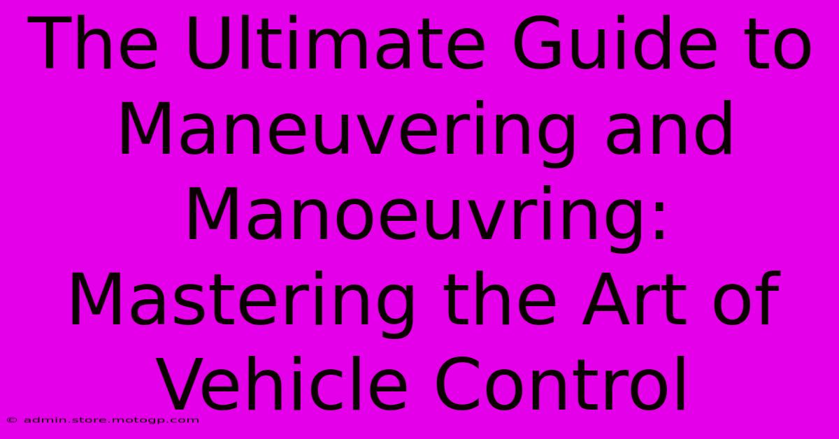 The Ultimate Guide To Maneuvering And Manoeuvring: Mastering The Art Of Vehicle Control