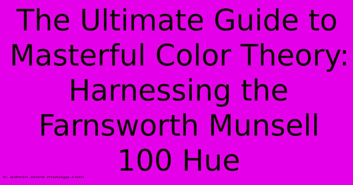 The Ultimate Guide To Masterful Color Theory: Harnessing The Farnsworth Munsell 100 Hue