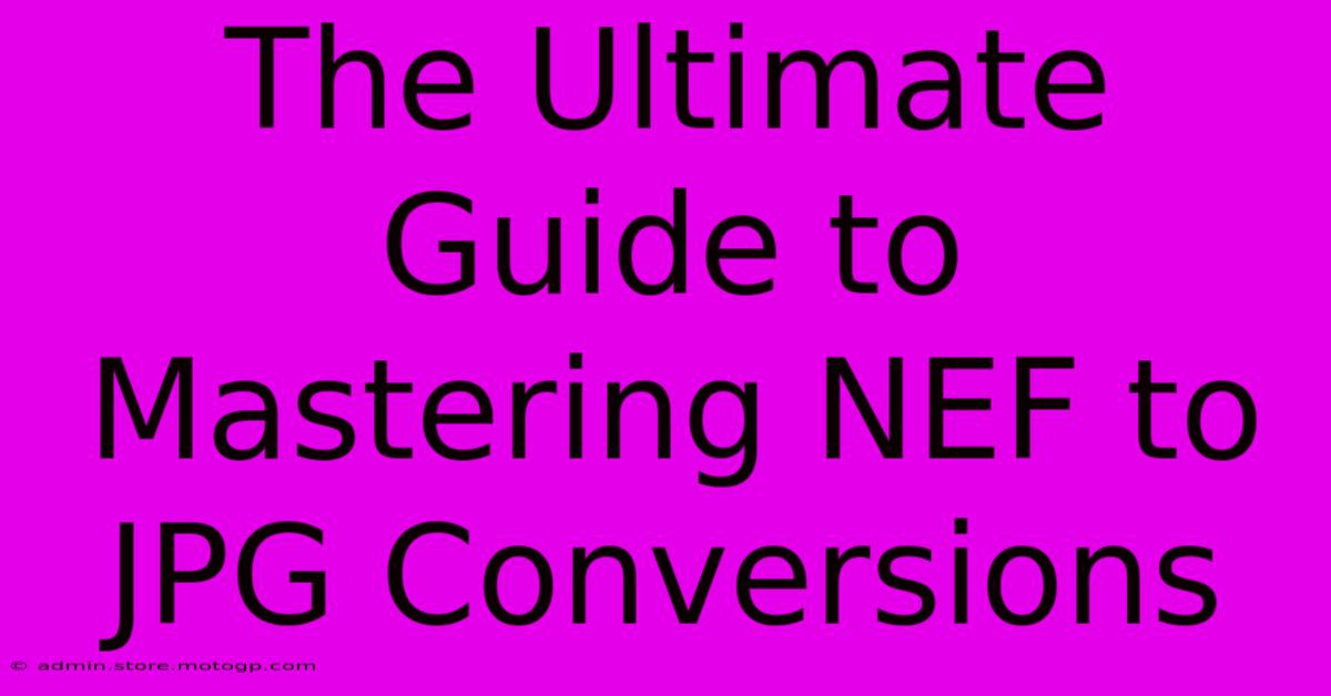 The Ultimate Guide To Mastering NEF To JPG Conversions