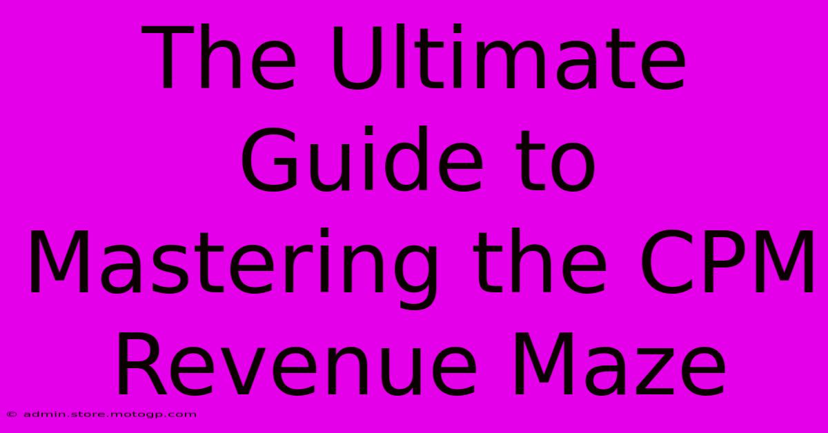 The Ultimate Guide To Mastering The CPM Revenue Maze