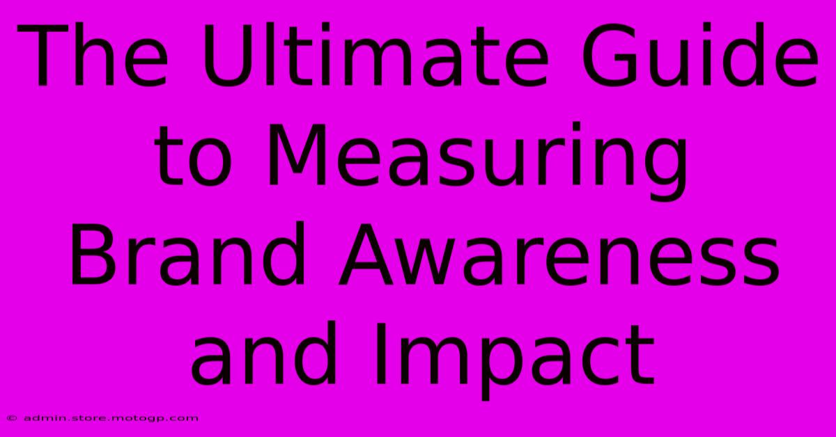 The Ultimate Guide To Measuring Brand Awareness And Impact