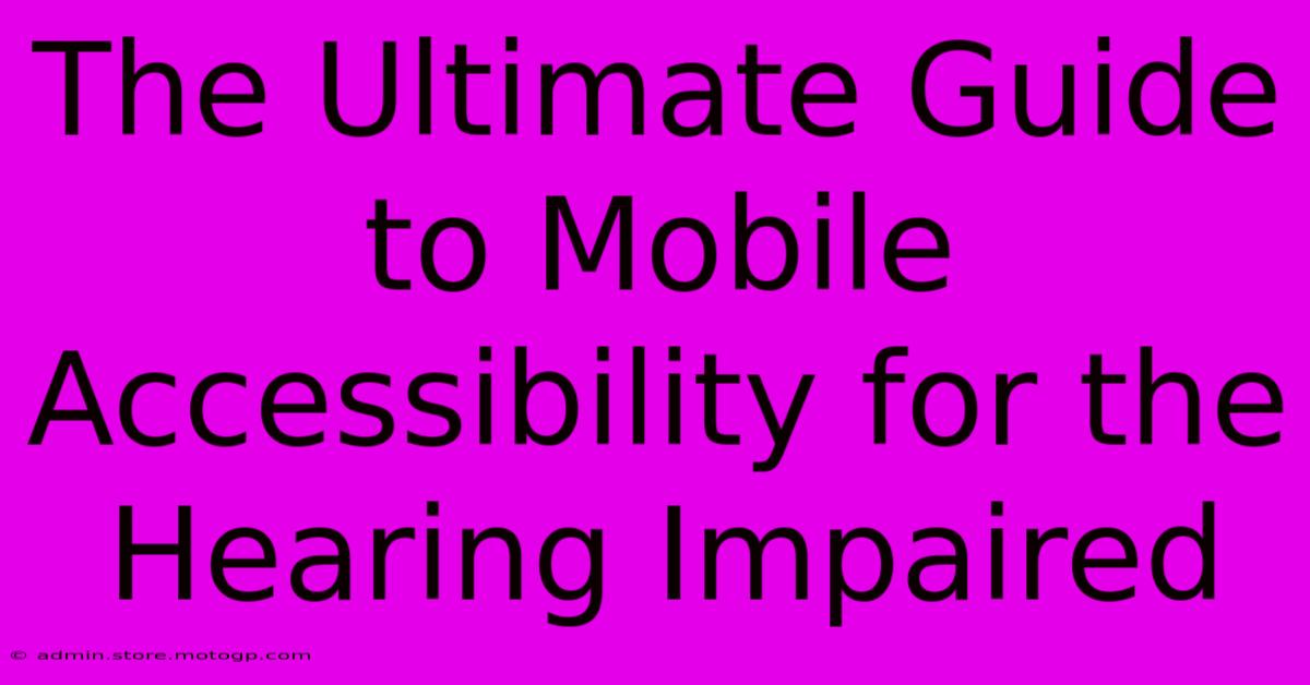 The Ultimate Guide To Mobile Accessibility For The Hearing Impaired