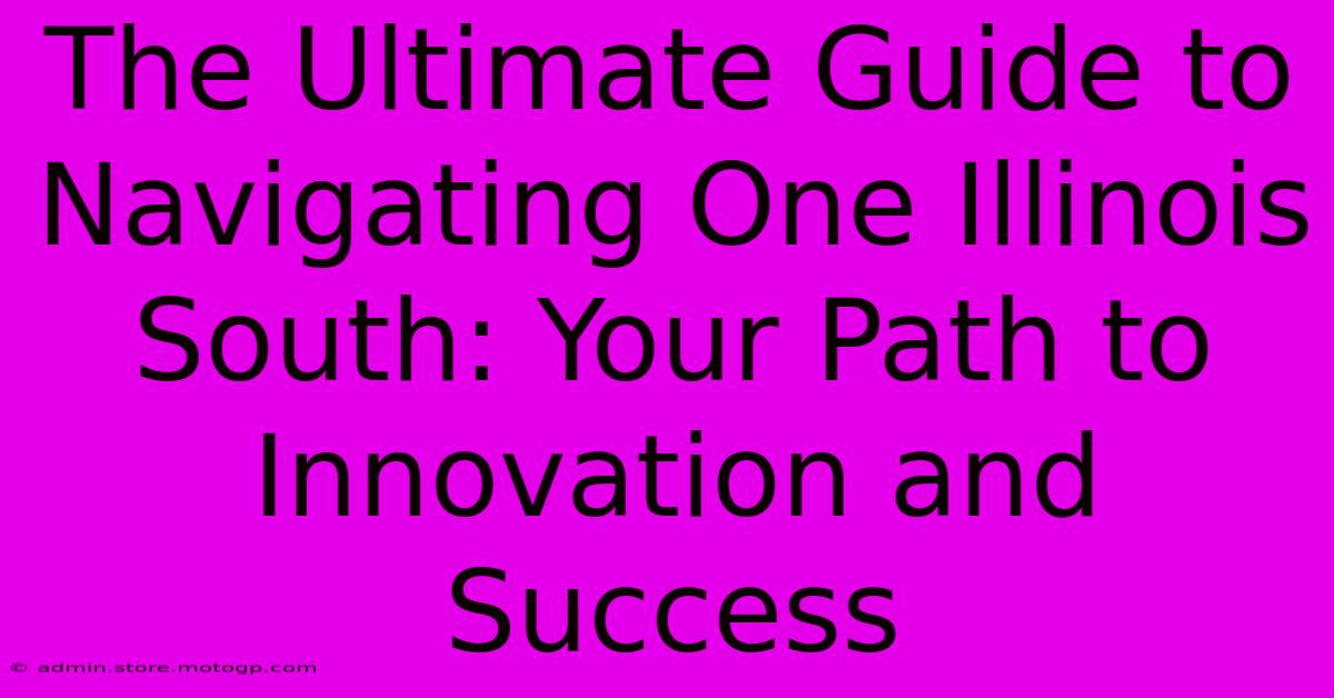 The Ultimate Guide To Navigating One Illinois South: Your Path To Innovation And Success