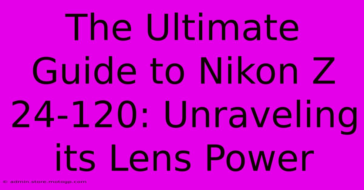 The Ultimate Guide To Nikon Z 24-120: Unraveling Its Lens Power