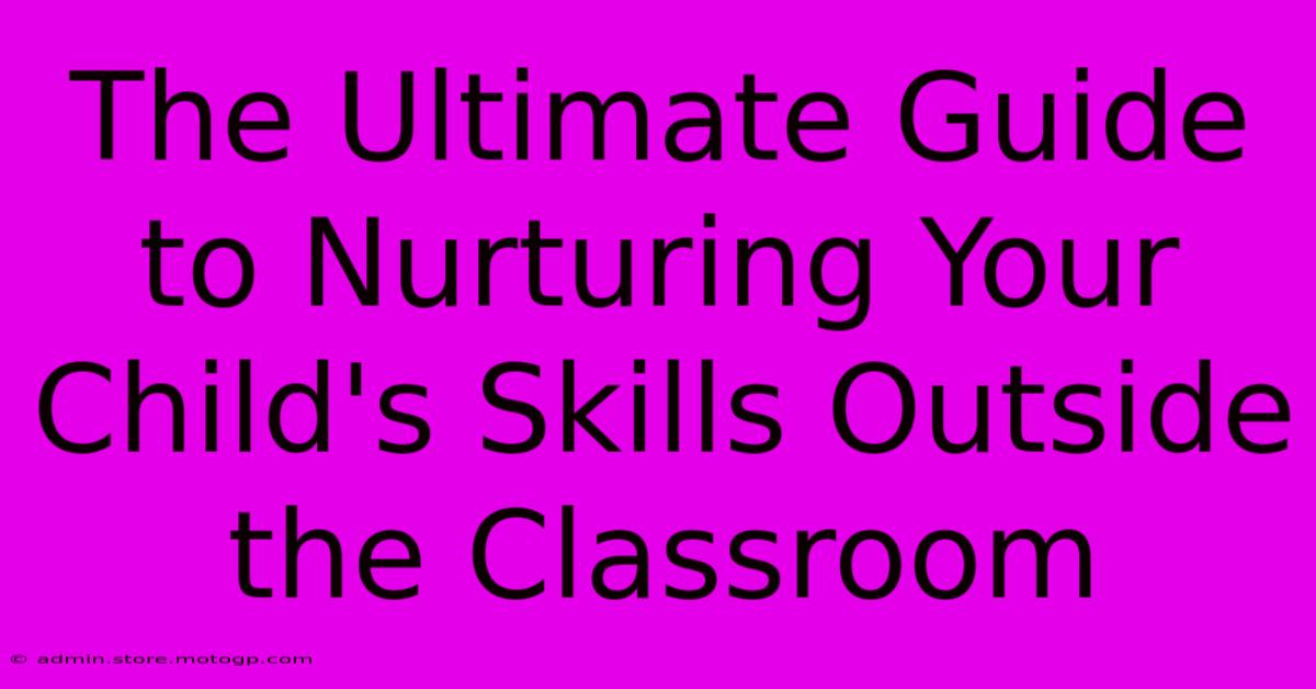 The Ultimate Guide To Nurturing Your Child's Skills Outside The Classroom